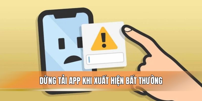 Dừng tải app khi xuất hiện bất thường.