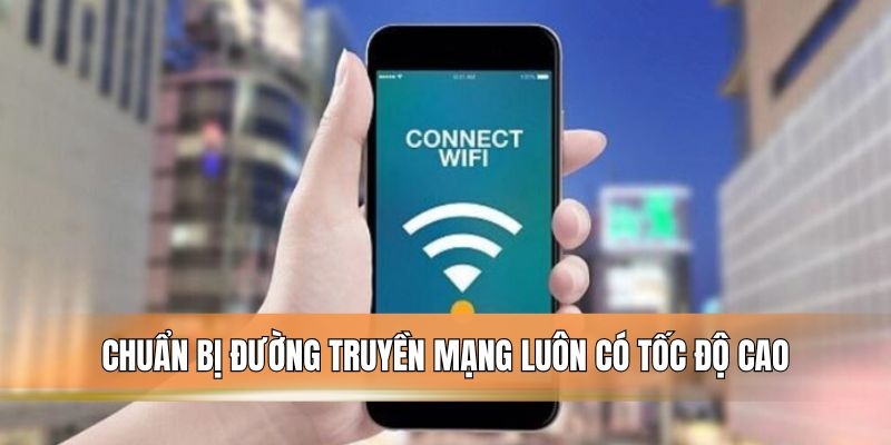 Chuẩn bị đường truyền mạng luôn có tốc độ cao.