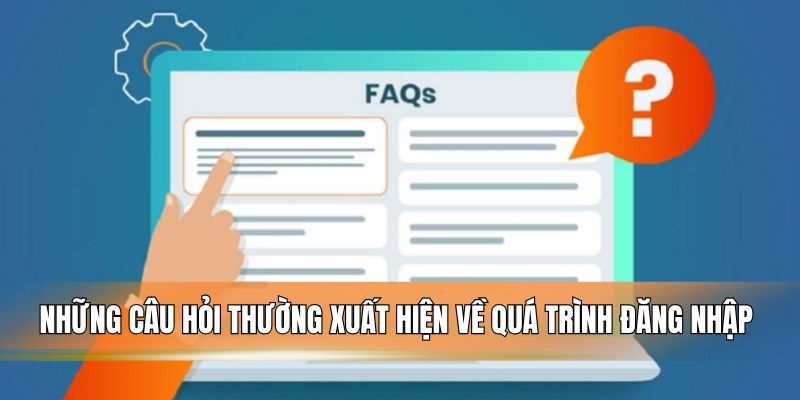 Những câu hỏi thường xuất hiện về quá trình đăng nhập.