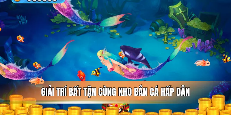 Giải trí bất tận cùng kho bắn cá hấp dẫn.