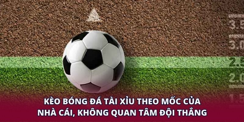 Kèo bóng đá tài xỉu theo mốc của nhà cái, không quan tâm đội nào thắng.