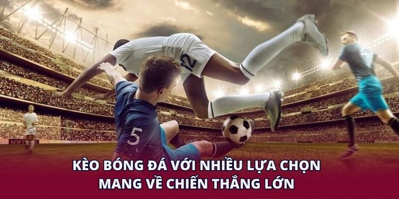 Kèo bóng đá với nhiều lựa chọn mang về chiến thắng lớn.