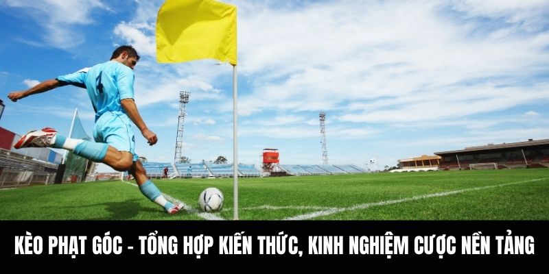 Kèo Phạt Góc - Tổng Hợp Kiến Thức, Kinh Nghiệm Cược Nền Tảng