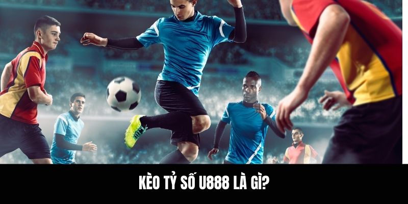 Kèo tỷ số U888 là gì?.