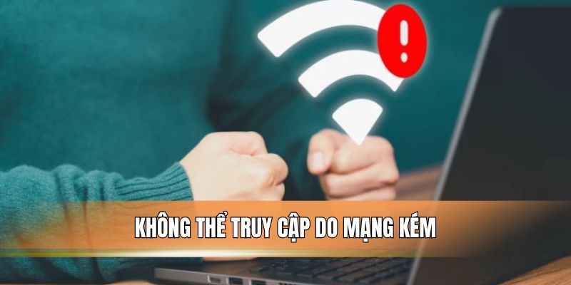 Không thể truy cập do mạng kém.