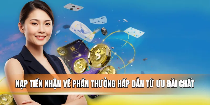 Nạp tiền nhận về phần thưởng hấp dẫn từ ưu đãi chất.