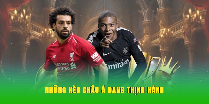 Những kèo châu Á đang thịnh hành thời hiện nay.