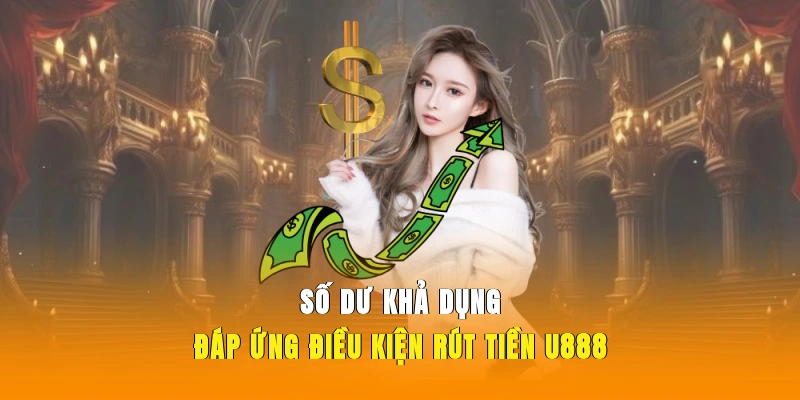 Số dư khả dụng đáp ứng điều kiện rút tiền U888.