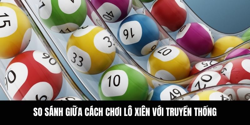 So sánh giữa cách chơi lô xiên với truyền thống.