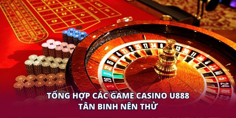 Tổng hợp các game casino U888 tân binh nên thử.